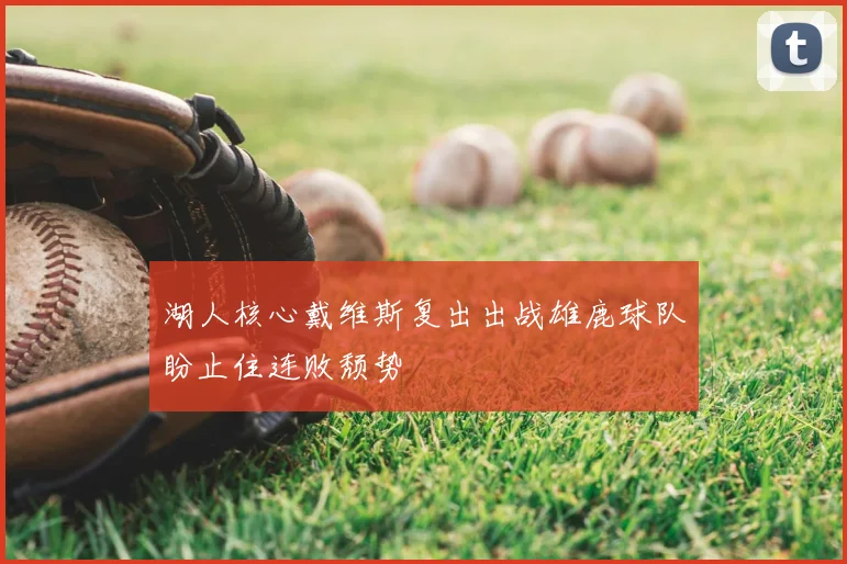 湖人核心戴维斯复出出战雄鹿球队盼止住连败颓势