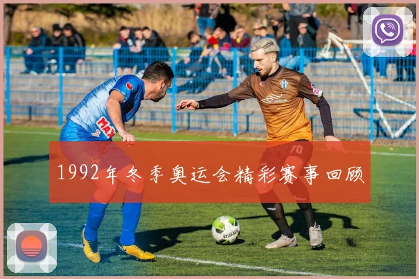 1992年冬季奥运会精彩赛事回顾