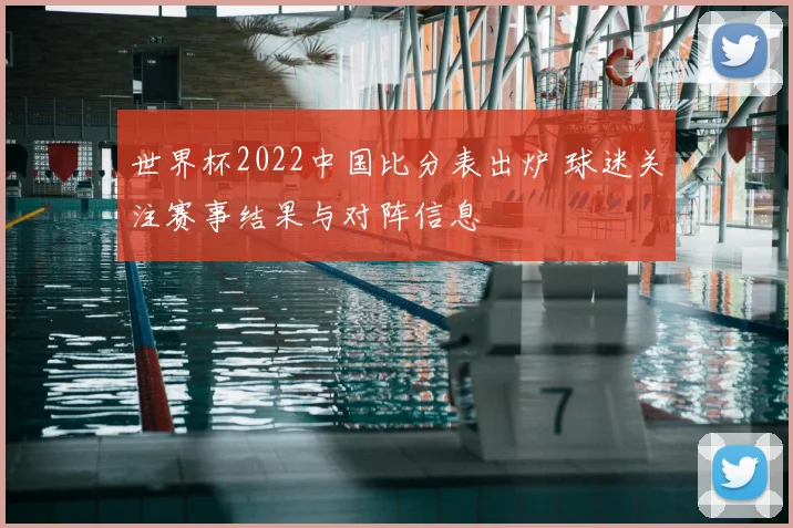 世界杯2022中国比分表出炉 球迷关注赛事结果与对阵信息