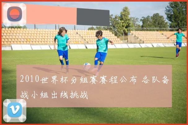 2010世界杯分组赛赛程公布 各队备战小组出线挑战