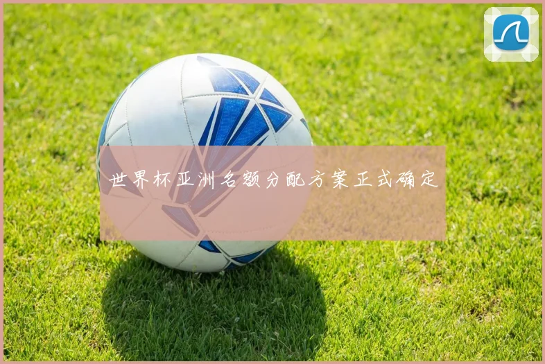 世界杯亚洲名额分配方案正式确定