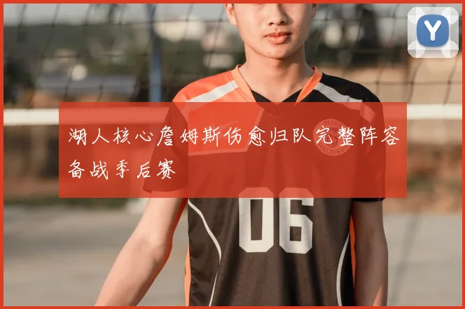 湖人核心詹姆斯伤愈归队完整阵容备战季后赛