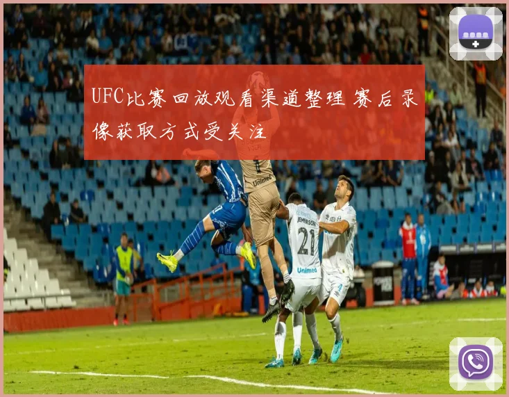 UFC比赛回放观看渠道整理 赛后录像获取方式受关注