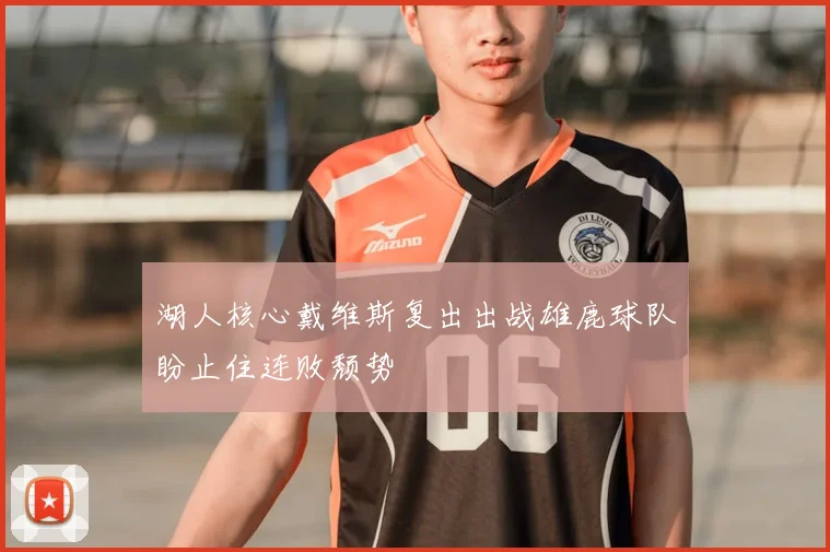 湖人核心戴维斯复出出战雄鹿球队盼止住连败颓势