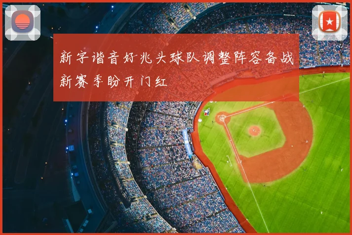 新字谐音好兆头球队调整阵容备战新赛季盼开门红