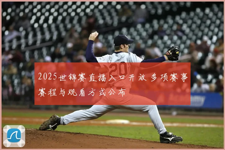 2025世锦赛直播入口开放 多项赛事赛程与观看方式公布