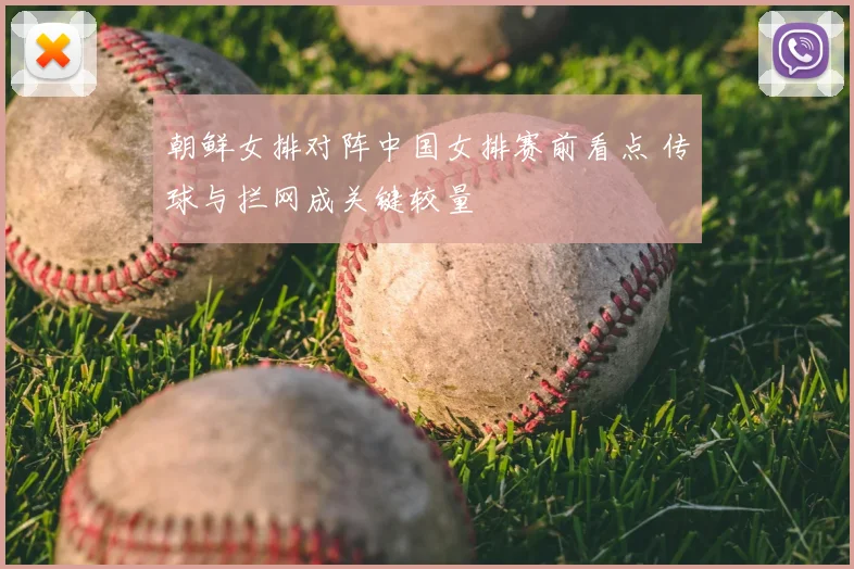 朝鲜女排对阵中国女排赛前看点 传球与拦网成关键较量