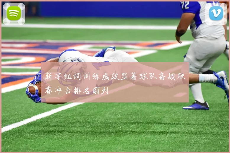 新字组词训练成效显著球队备战联赛冲击排名前列